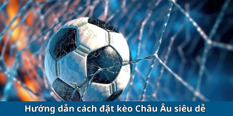 Hướng dẫn cách đặt kèo Châu Âu siêu dễ