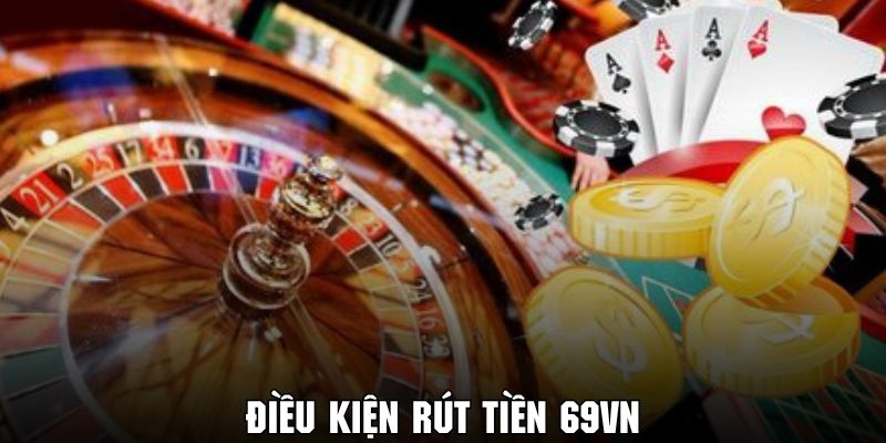 Nắm rõ những điều kiện cơ bản để rút tiền 69VN thành công